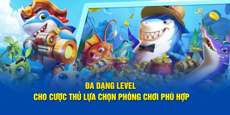 Đa dạng level cho cược thủ lựa chọn phòng chơi phù hợp