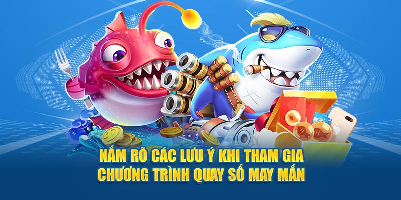 Nắm rõ các lưu ý khi tham gia chương trình quay số may mắn